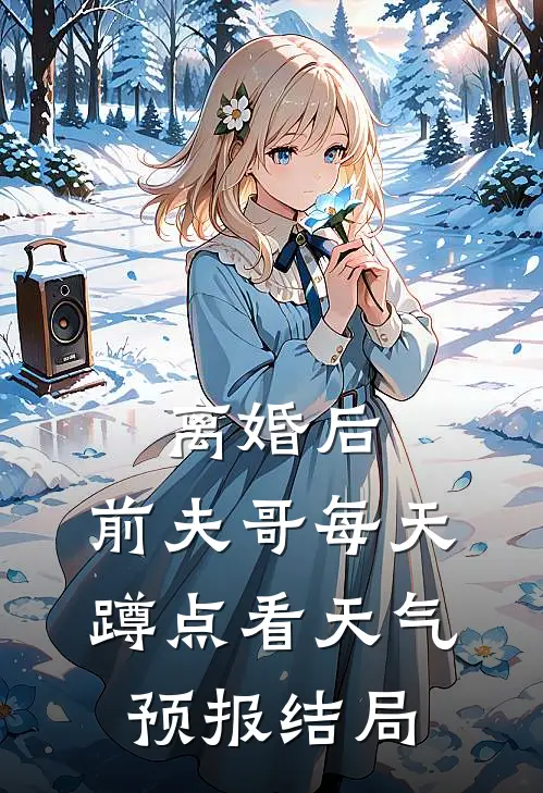 离婚后，前夫哥每天蹲点看天气预报结局