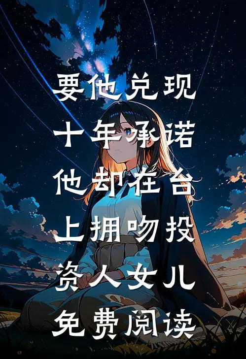 要他兑现十年承诺，他却在台上拥吻投资人女儿免费阅读