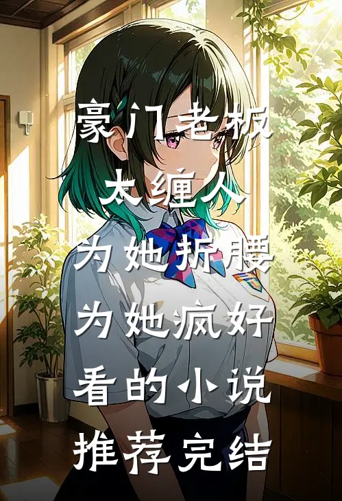 豪门老板太缠人，为她折腰为她疯好看的小说推荐完结