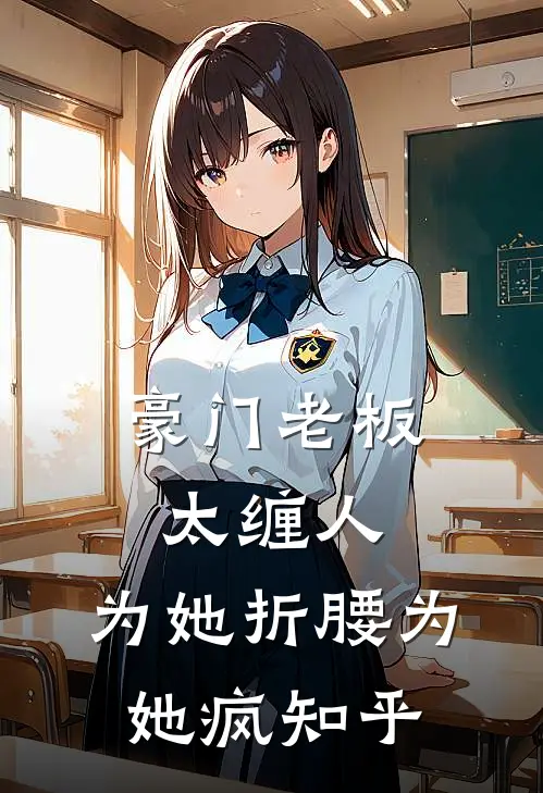 豪门老板太缠人，为她折腰为她疯知乎