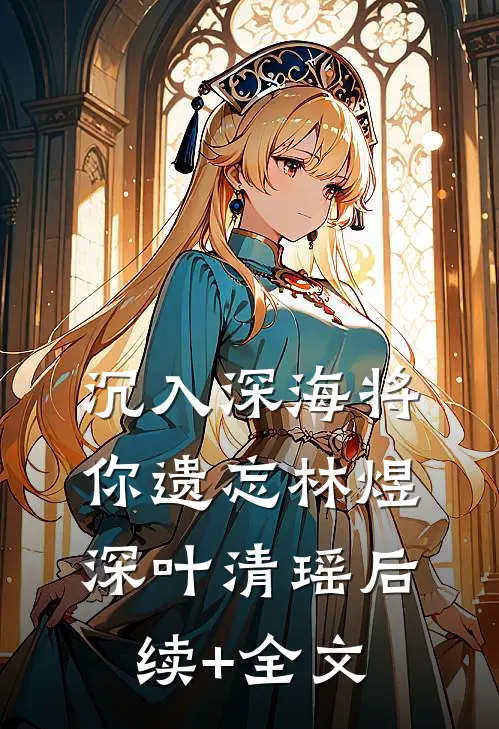 沉入深海将你遗忘林煜深叶清瑶后续+全文