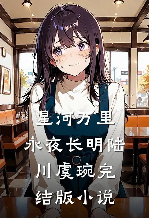 星河万里，永夜长明陆川虞琬完结版小说
