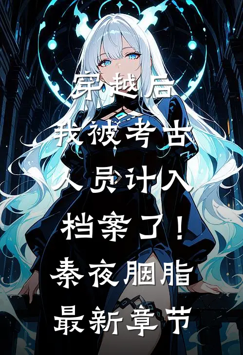 穿越后，我被考古人员计入档案了！秦夜胭脂最新章节