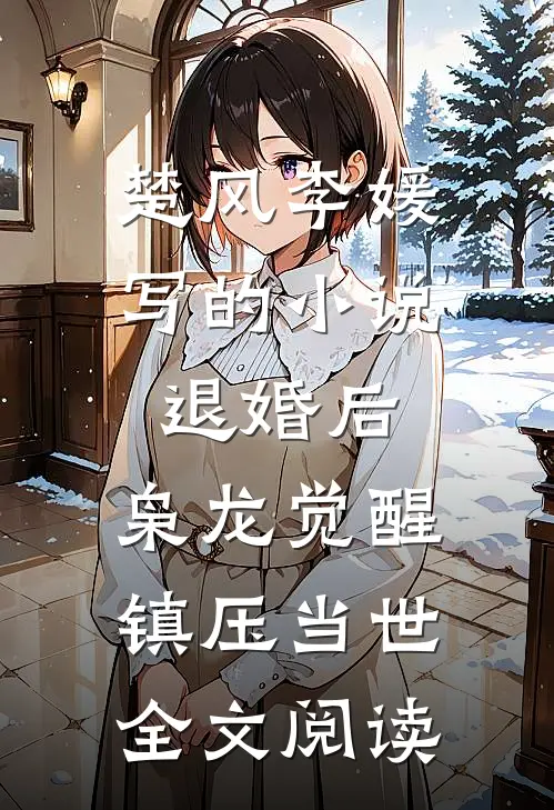 楚风李媛写的小说退婚后，枭龙觉醒，镇压当世全文阅读