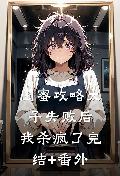 闺蜜攻略太子失败后，我杀疯了完结+番外