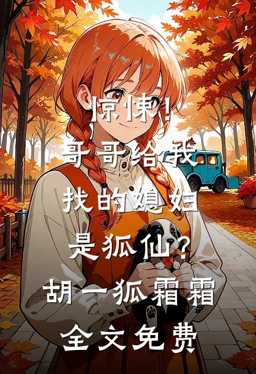 惊悚！哥哥给我找的媳妇是狐仙？胡一狐霜霜全文免费