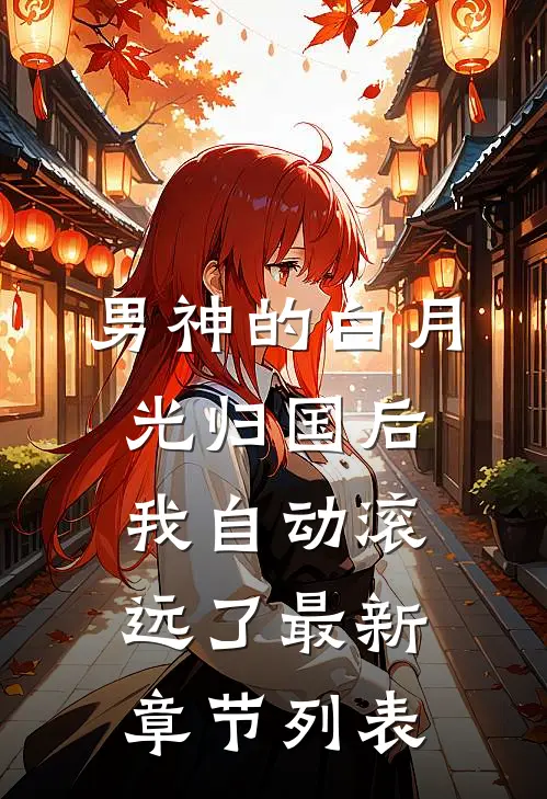 男神的白月光归国后，我自动滚远了最新章节列表