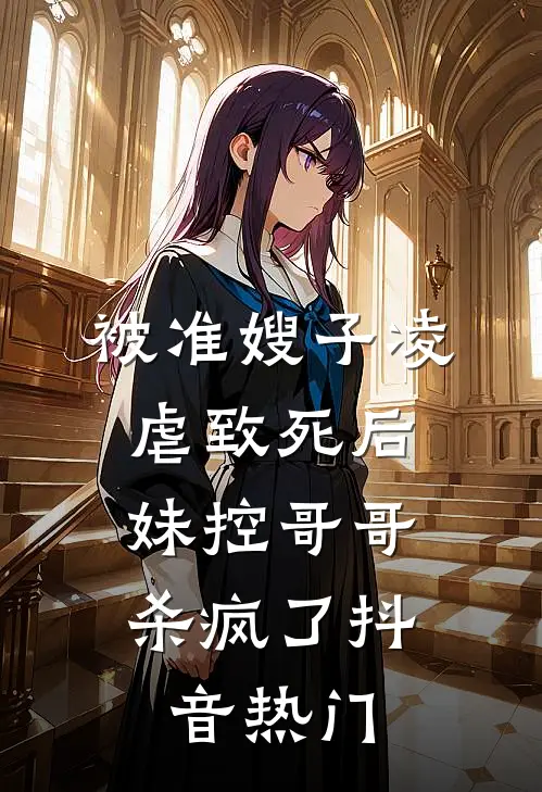 被准嫂子凌虐致死后，妹控哥哥杀疯了抖音热门