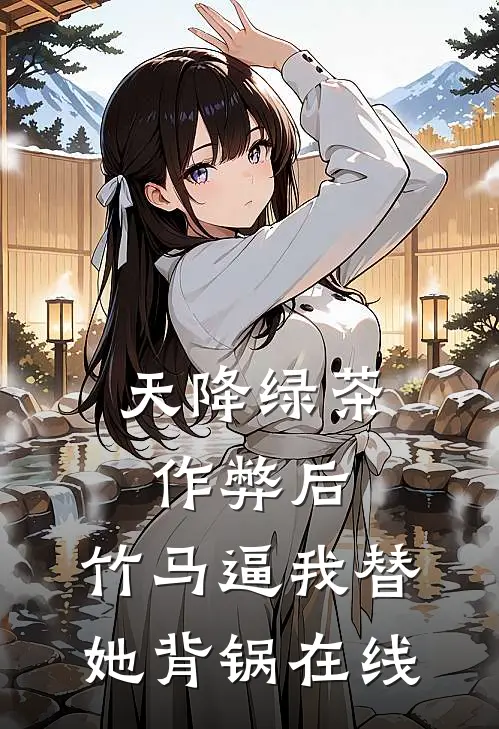 天降绿茶作弊后，竹马逼我替她背锅在线