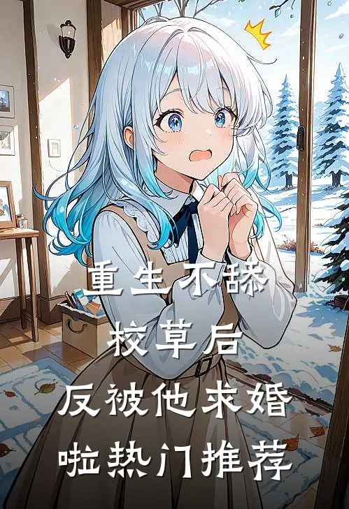 重生不舔校草后，反被他求婚啦热门推荐