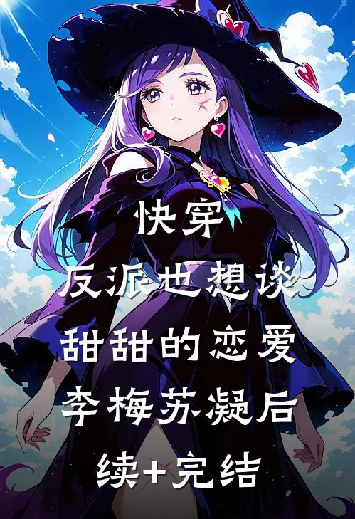 快穿：反派也想谈甜甜的恋爱李梅苏凝后续+完结