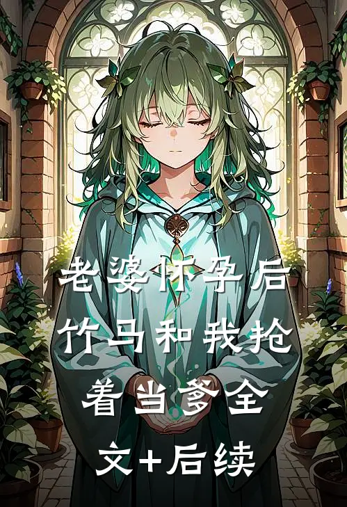 老婆怀孕后，竹马和我抢着当爹全文+后续