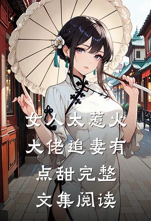 女人太惹火，大佬追妻有点甜完整文集阅读