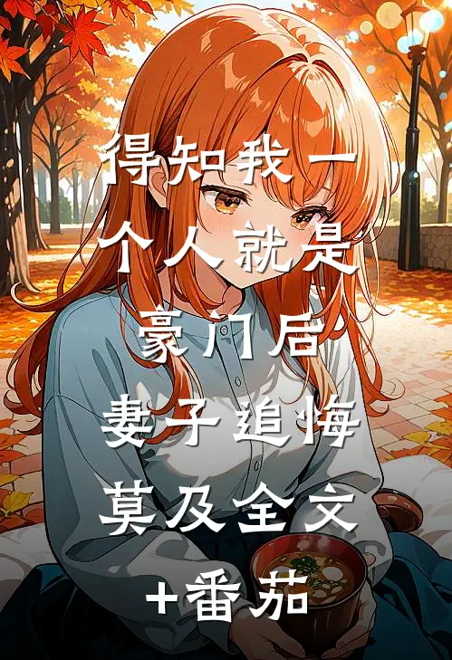 得知我一个人就是豪门后，妻子追悔莫及全文+番茄