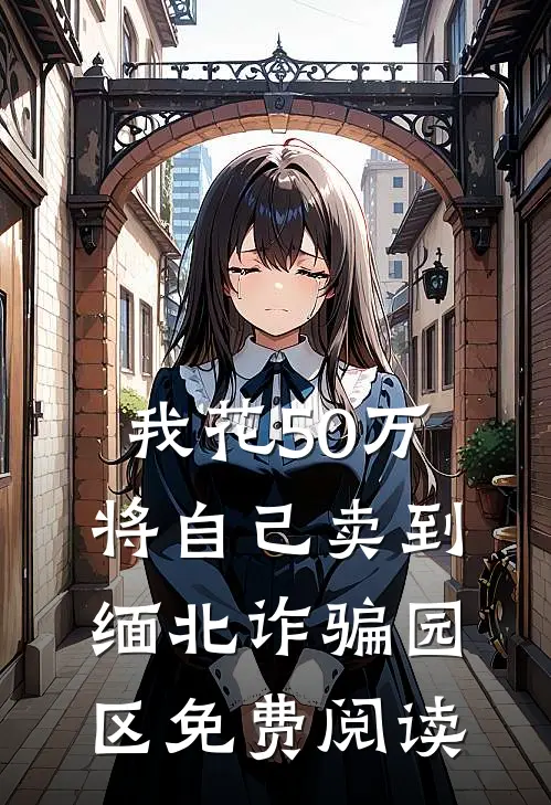 我花50万将自己卖到缅北诈骗园区免费阅读