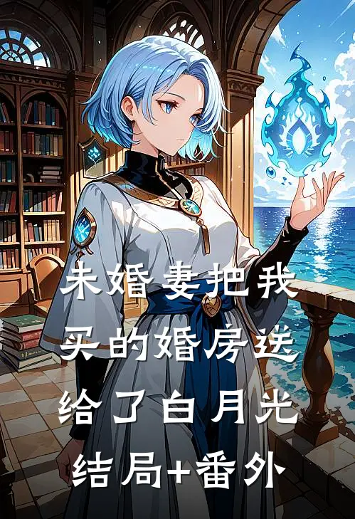 未婚妻把我买的婚房送给了白月光结局+番外
