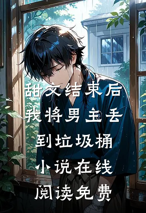 甜文结束后，我将男主丢到垃圾桶小说在线阅读免费
