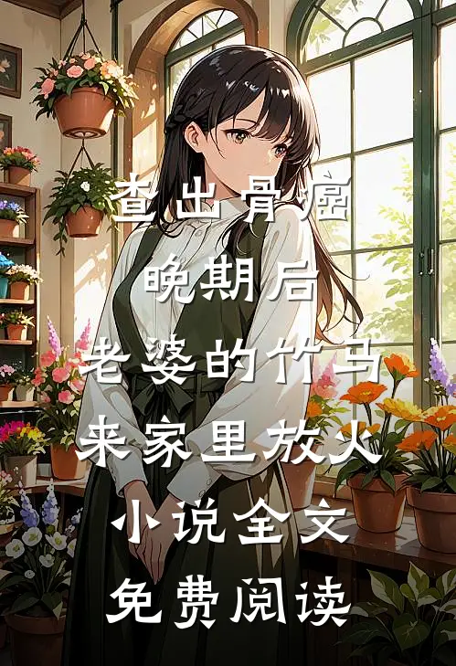 查出骨癌晚期后，老婆的竹马来家里放火小说全文免费阅读