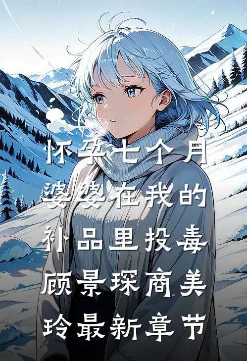 怀孕七个月，婆婆在我的补品里投毒顾景琛商美玲最新章节