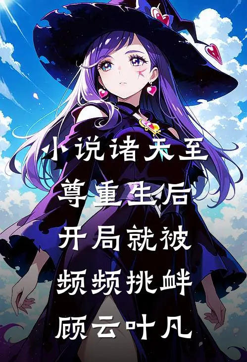 小说诸天至尊重生后，开局就被频频挑衅(顾云叶凡)