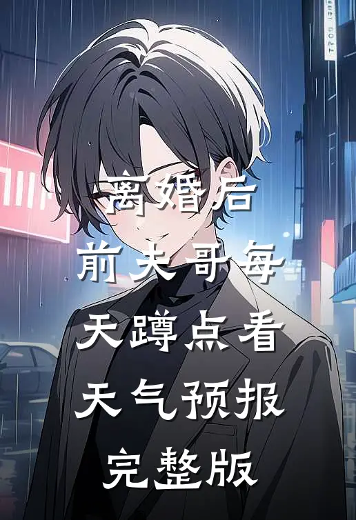 离婚后，前夫哥每天蹲点看天气预报完整版