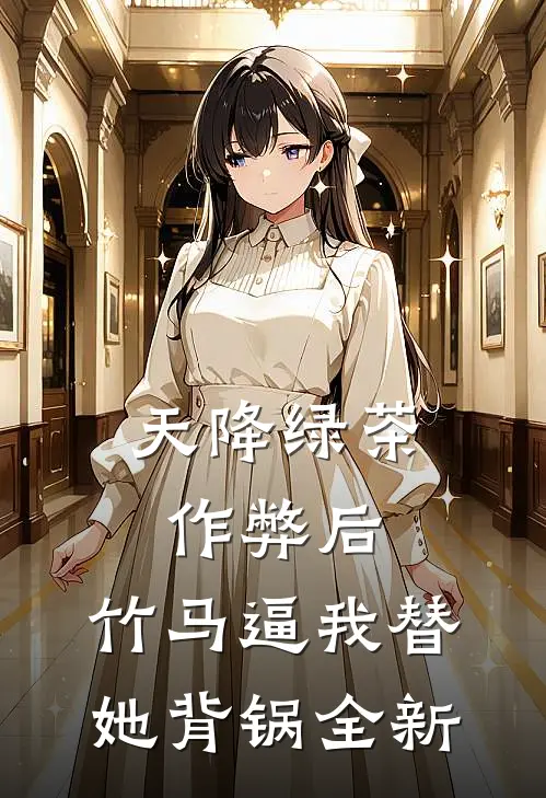 天降绿茶作弊后，竹马逼我替她背锅全新