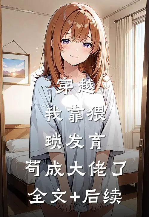 穿越：我靠猥琐发育，苟成大佬了全文+后续