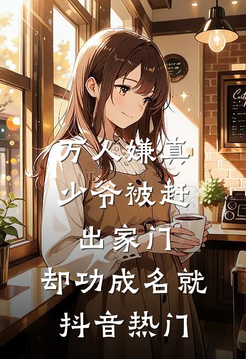 万人嫌真少爷被赶出家门，却功成名就抖音热门