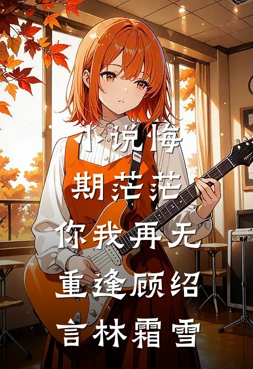 小说悔期茫茫，你我再无重逢(顾绍言林霜雪)