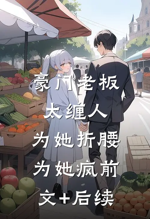 豪门老板太缠人，为她折腰为她疯前文+后续