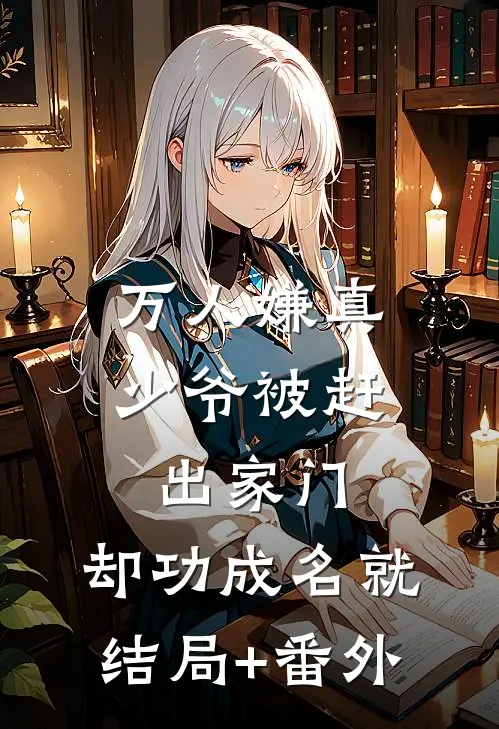 万人嫌真少爷被赶出家门，却功成名就结局+番外