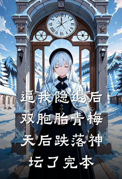 逼我隐退后，双胞胎青梅天后跌落神坛了完本