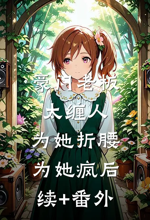 豪门老板太缠人，为她折腰为她疯后续+番外