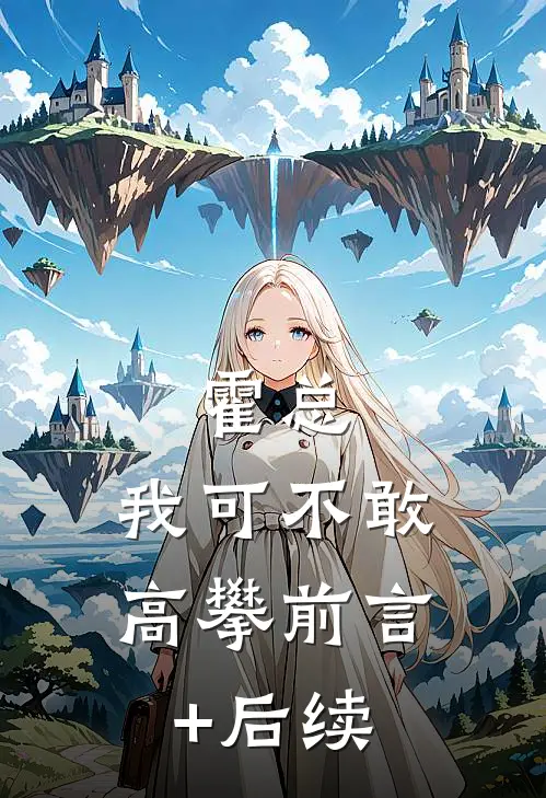 霍总，我可不敢高攀前言+后续