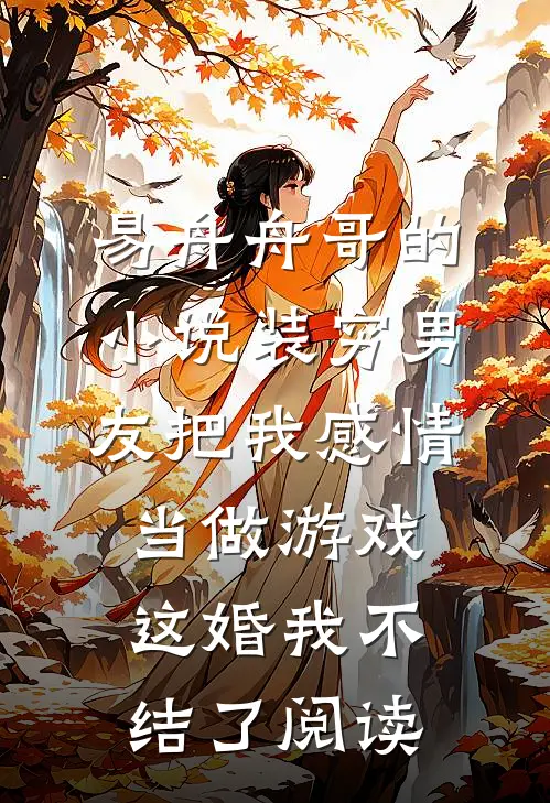 易舟舟哥的小说装穷男友把我感情当做游戏，这婚我不结了阅读