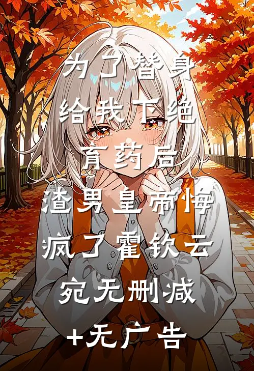 为了替身给我下绝育药后，渣男皇帝悔疯了霍钦云宛无删减+无广告