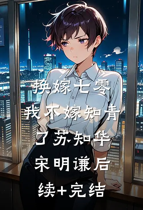 换嫁七零，我不嫁知青了苏知华宋明谦后续+完结