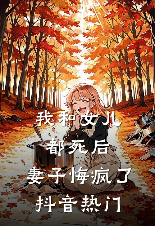 我和女儿都死后，妻子悔疯了抖音热门