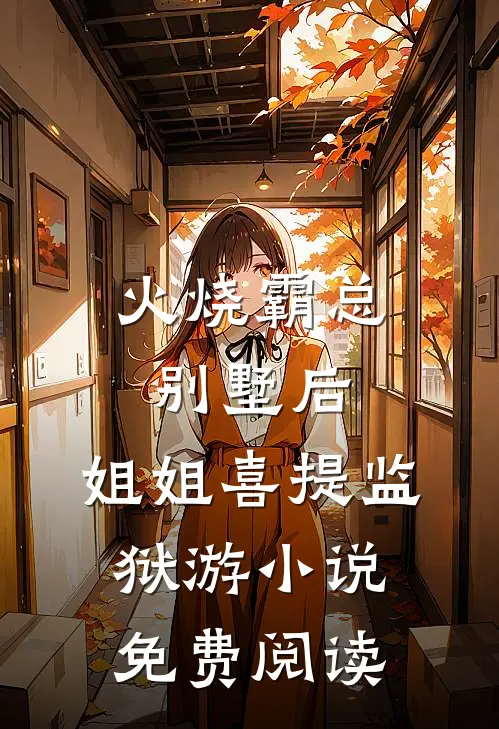 火烧霸总别墅后，姐姐喜提监狱游小说免费阅读