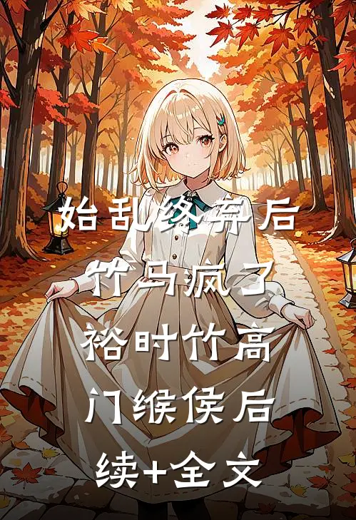 始乱终弃后竹马疯了裕时竹高门缑侯后续+全文