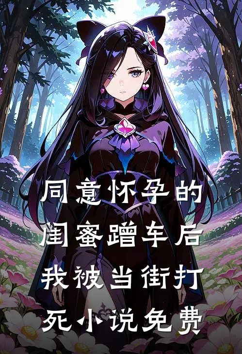 同意怀孕的闺蜜蹭车后，我被当街打死小说免费
