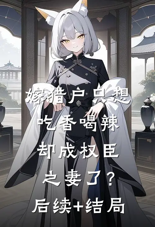 嫁猎户只想吃香喝辣，却成权臣之妻了？后续+结局