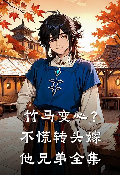 竹马变心？不慌，转头嫁他兄弟全集