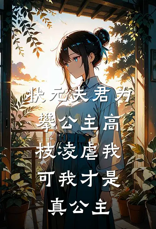状元夫君为攀公主高枝凌虐我，可我才是真公主