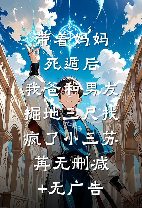 带着妈妈死遁后，我爸和男友掘地三尺找疯了小三苏苒无删减+无广告