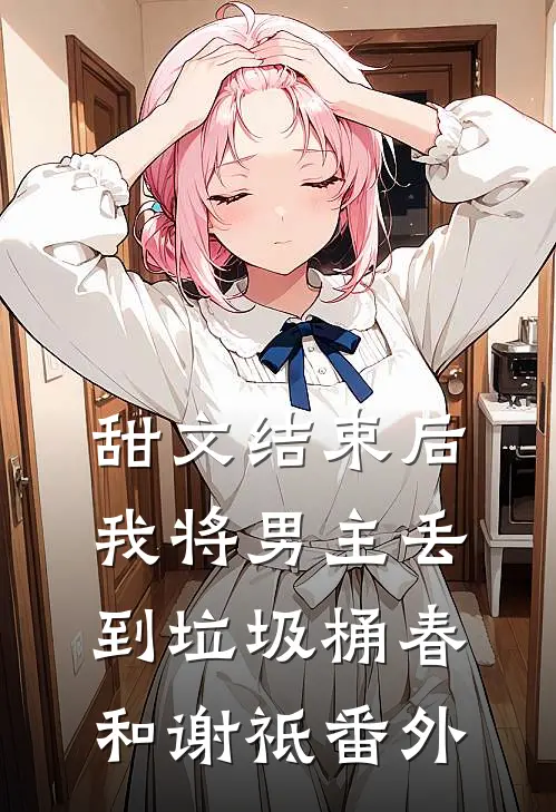 甜文结束后，我将男主丢到垃圾桶春和谢祗番外