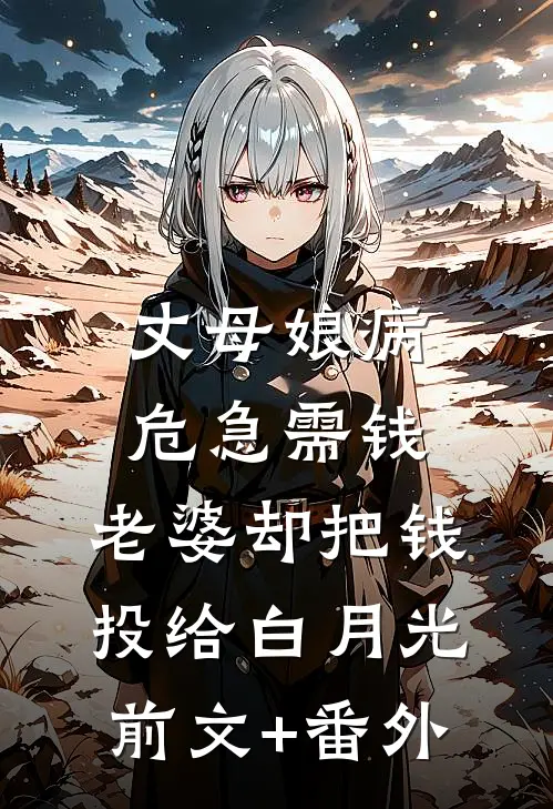 丈母娘病危急需钱，老婆却把钱投给白月光前文+番外