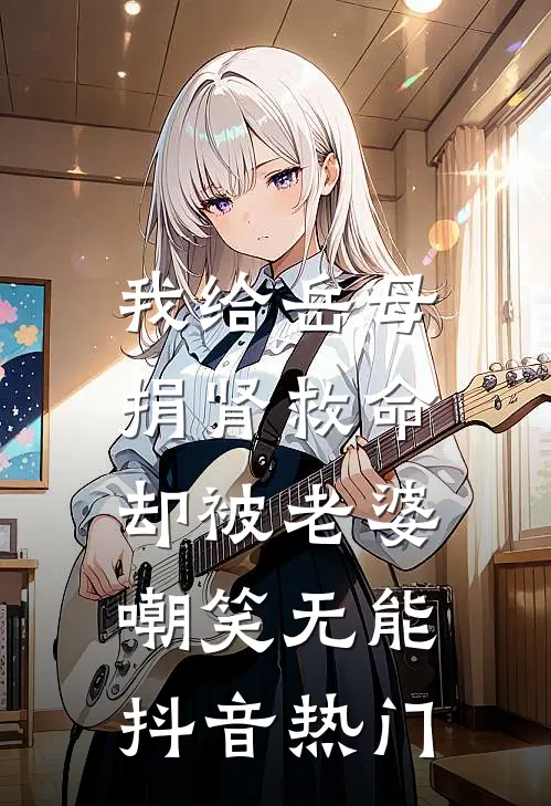 我给岳母捐肾救命，却被老婆嘲笑无能抖音热门