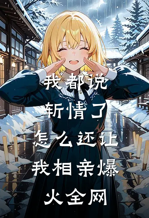 我都说斩情了，怎么还让我相亲爆火全网