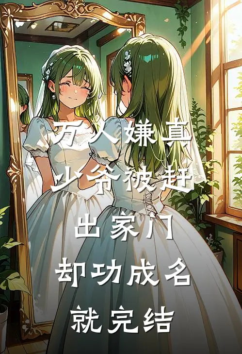 万人嫌真少爷被赶出家门，却功成名就完结